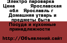 Электро пароварка › Цена ­ 400 - Ярославская обл., Ярославль г. Домашняя утварь и предметы быта » Посуда и кухонные принадлежности   